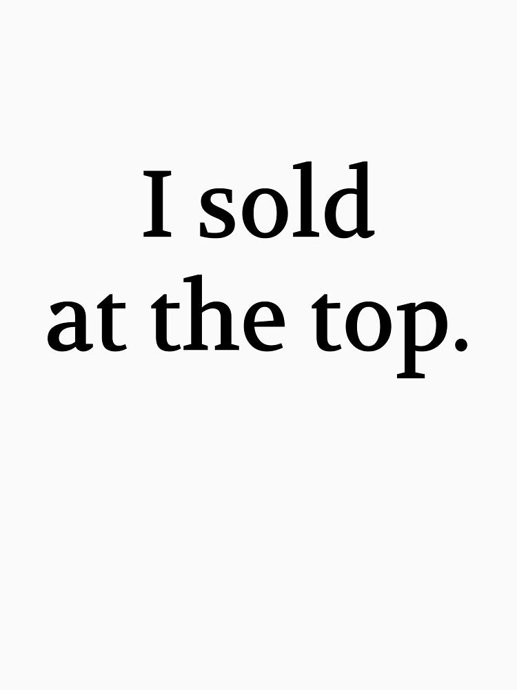 Bullwit! funny money apparel and accessories - "I sold at the top" by Bullwit! T-Shirts, Hoodie, Sweatshirt (Image 3)