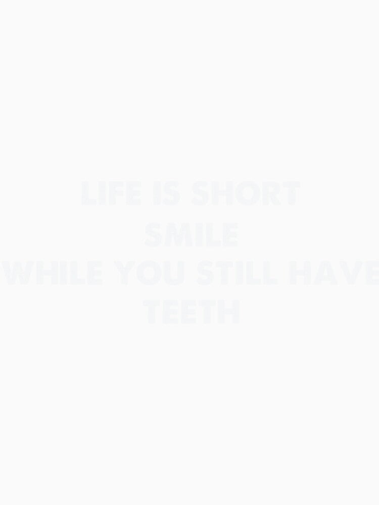 Life Is Short Smile While You Still Have Teeth17 by Lovelyruthiez