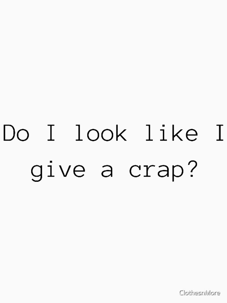 Do I look like a give a crap? by ClothesnMore T-Shirts, Hoodie, Sweatshirt | BlankRebels.com (Image 3)