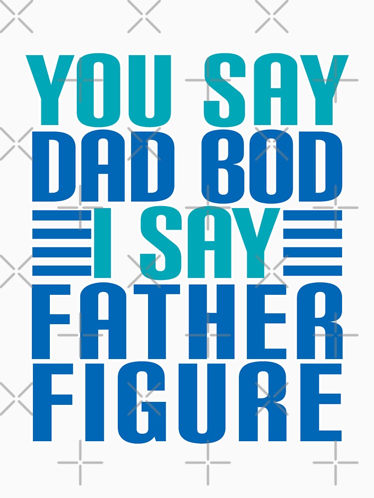 You Say DAD BOD I Say FATHER FIGURE by Jandsgraphics