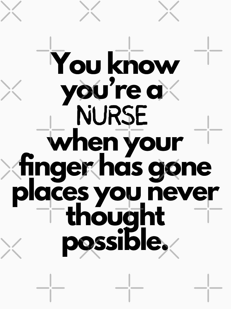 "You Know You'Re Nurse When Your Finger Has Gone Places You Never Thought Possible." Funny Nurse Quote T-Shirts, Hoodie, Sweatshirt