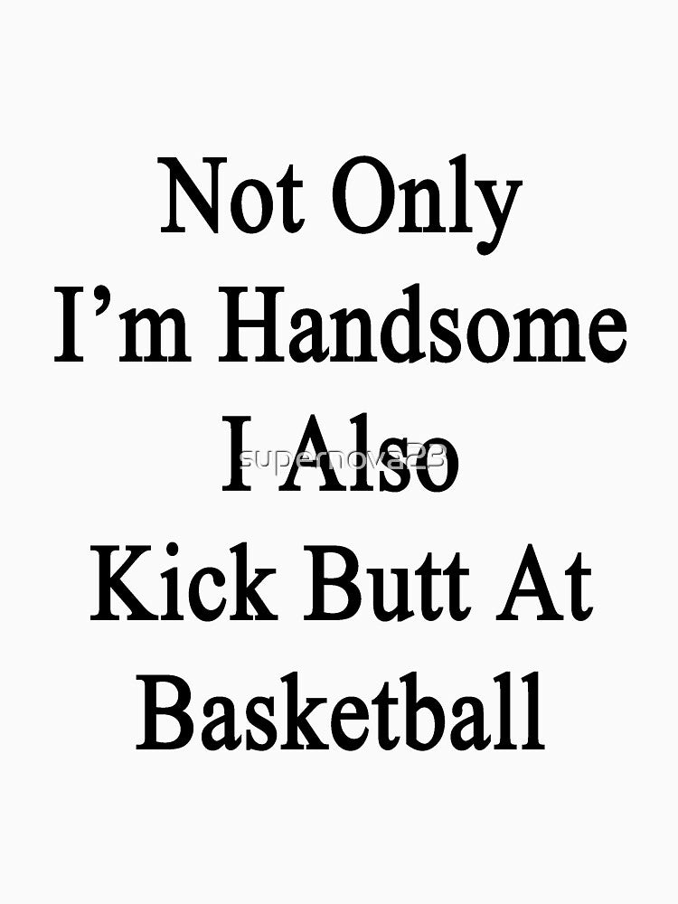 Not Only I'm Handsome I Also Kick Butt At Basketball by supernova23 T-Shirts, Hoodie, Sweatshirt | BlankRebels.com (Image 3)