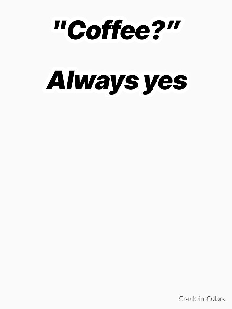 "Coffee? Always yes!" - Funny Minimal Quote by Crack-in-Colors T-Shirts, Hoodie, Sweatshirt | BlankRebels.com (Image 3)
