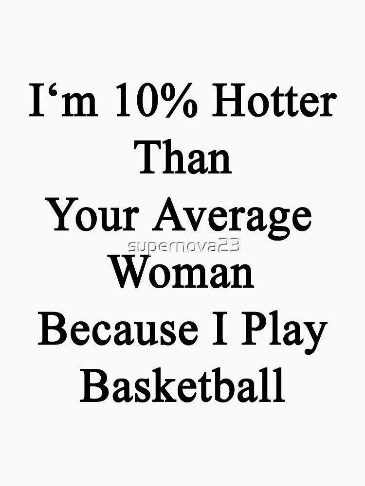 I'm 10% Hotter Than Your Average Woman Because I Play Basketball by supernova23 T-Shirts, Hoodie, Sweatshirt (Image 3)