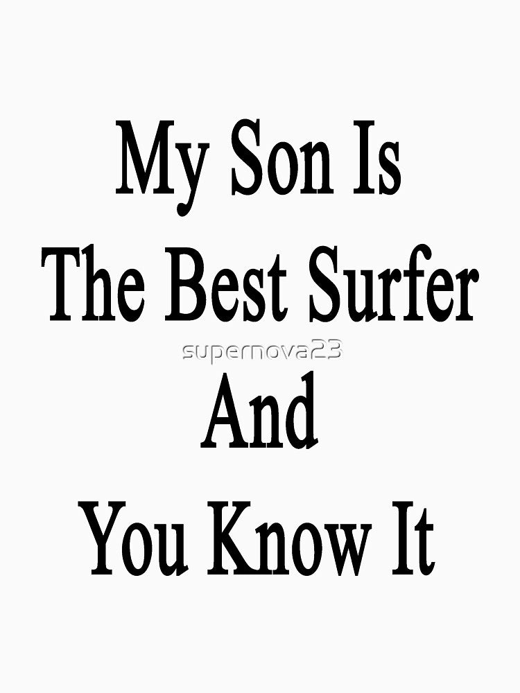 My Son Is The Best Surfer And You Know It by supernova23 T-Shirts, Hoodie, Sweatshirt | BlankRebels.com (Image 3)