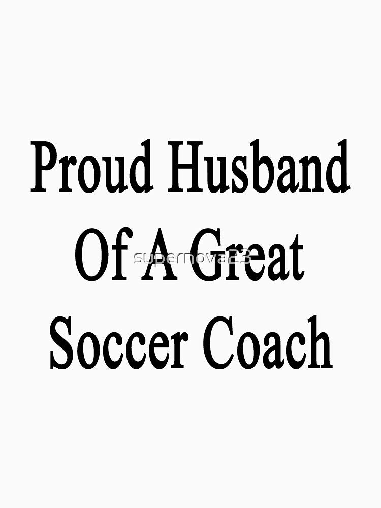 Proud Husband Of A Great Soccer Coach by supernova23