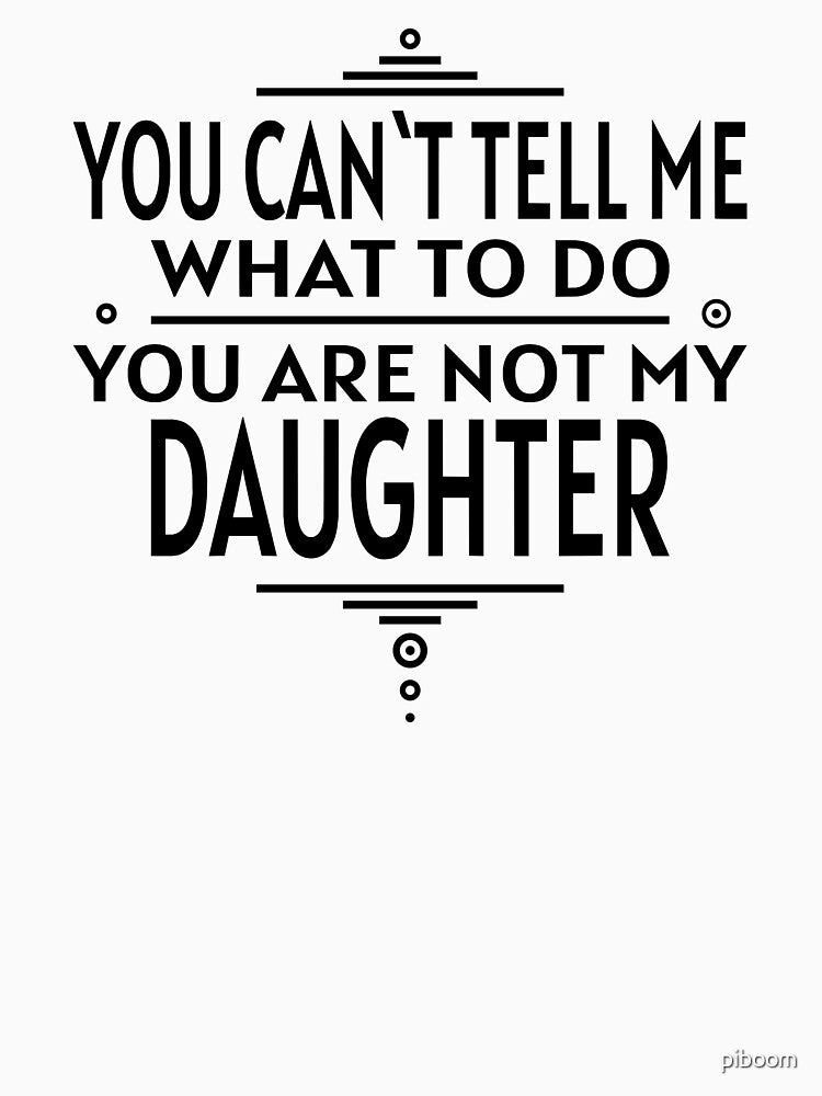 You Can`t Tell Me What To Do You Are Not My Daughter WHITE by piboom
