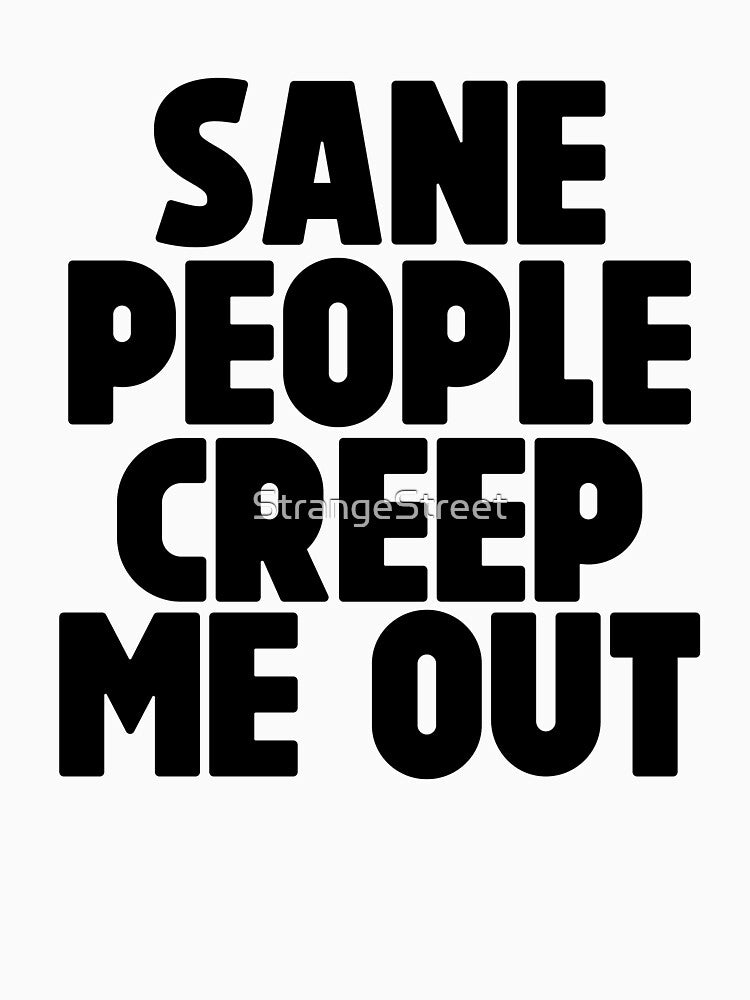 Sane People Creep Me Out ~ Joke Sarcastic Meme by StrangeStreet T-Shirts, Hoodie, Sweatshirt | BlankRebels.com (Image 3)