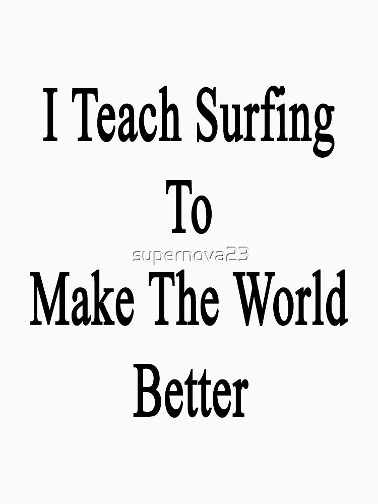 I Teach Surfing To Make The World Better by supernova23 T-Shirts, Hoodie, Sweatshirt | BlankRebels.com (Image 3)