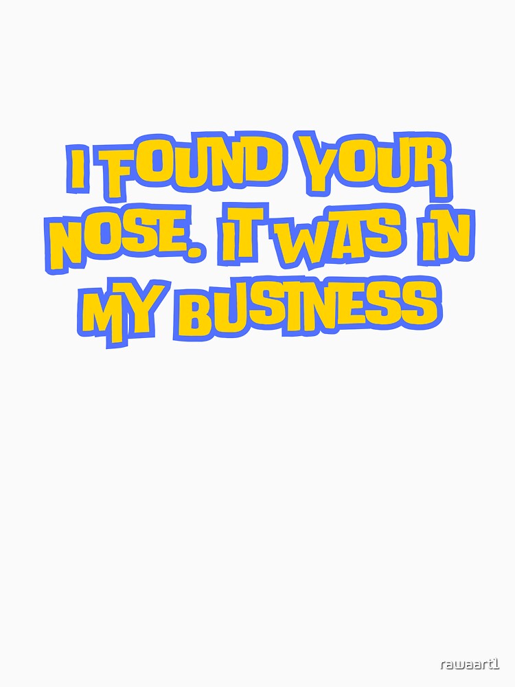 I Found Your Nose,It Was In My Business by rawaart1