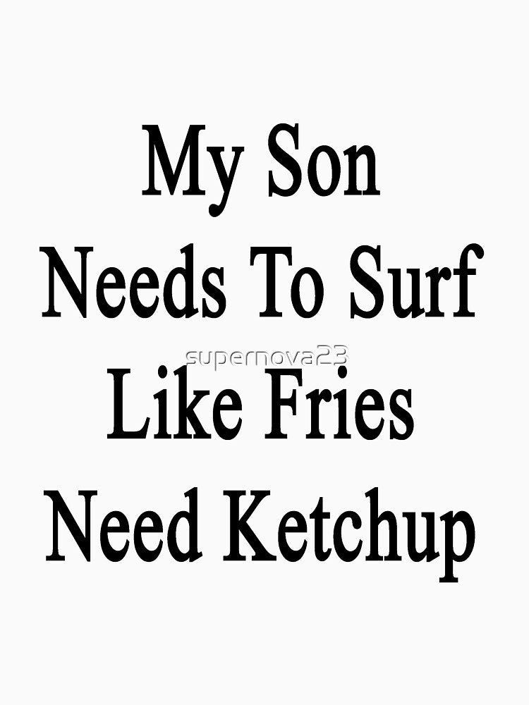 My Son Needs To Surf Like Fries Need Ketchup by supernova23 T-Shirts, Hoodie, Sweatshirt | BlankRebels.com (Image 3)