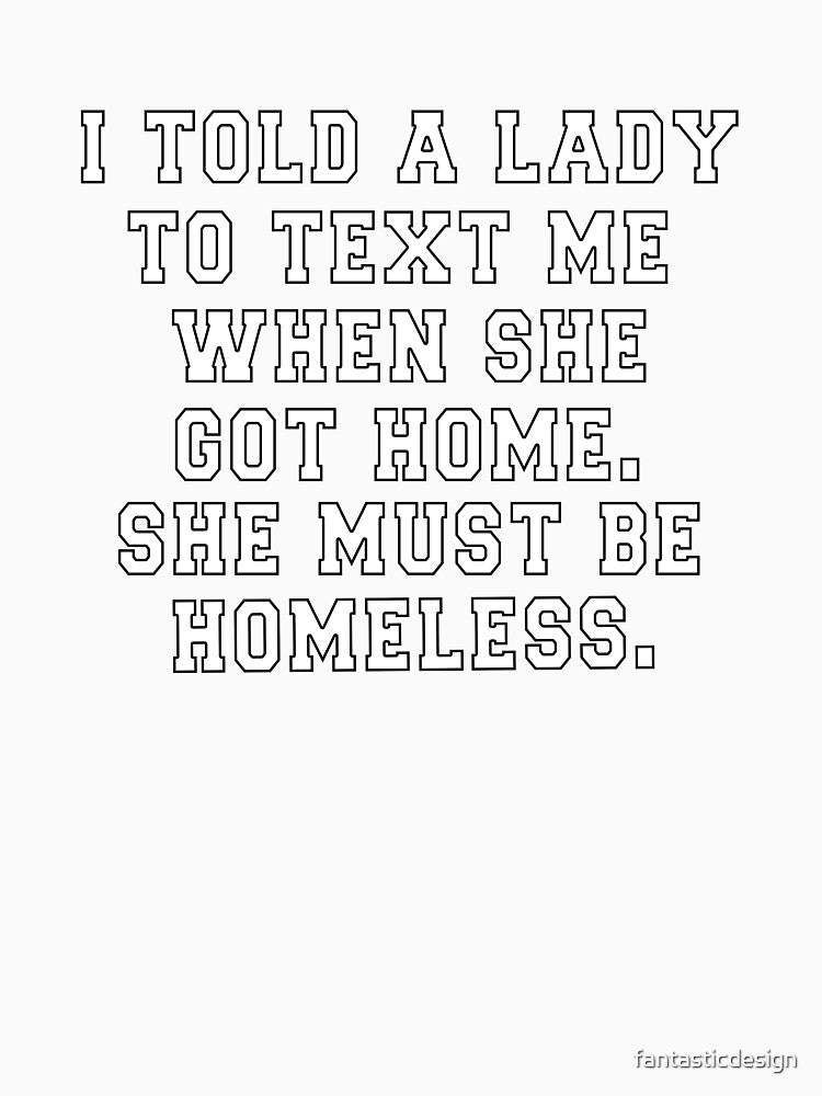 Funny Sarcastic Saying I Told A Lady To Text Me When She Got Home by fantasticdesign