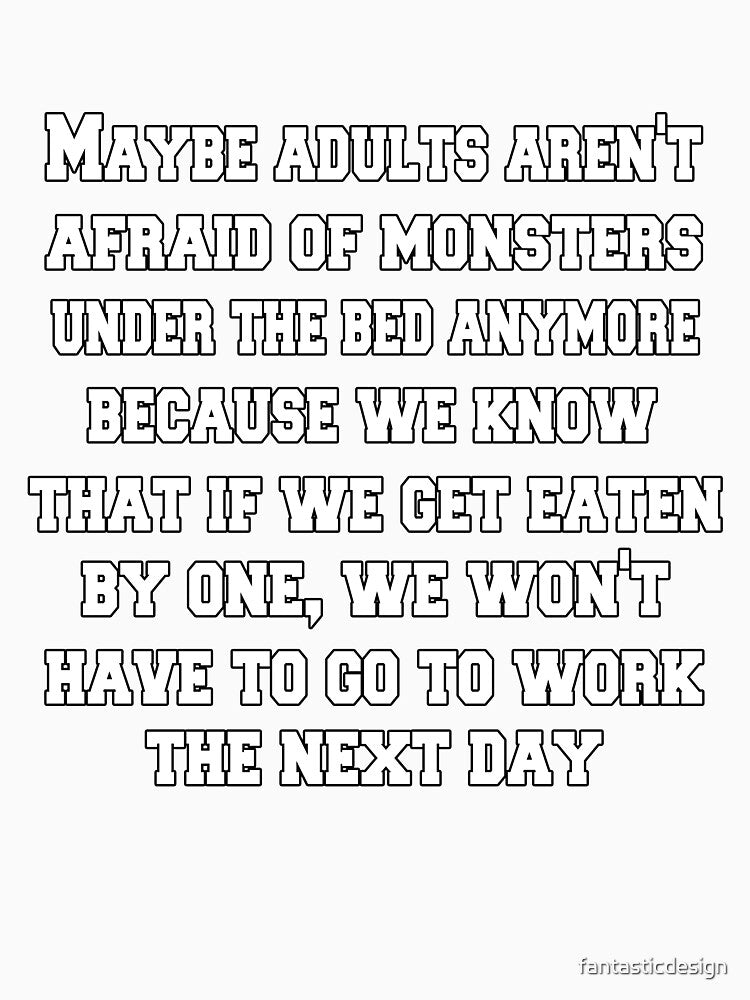 Funny Sarcastic Humor Maybe Adults Aren't Afraid Of Monsters Under The Bed Anymore by fantasticdesign