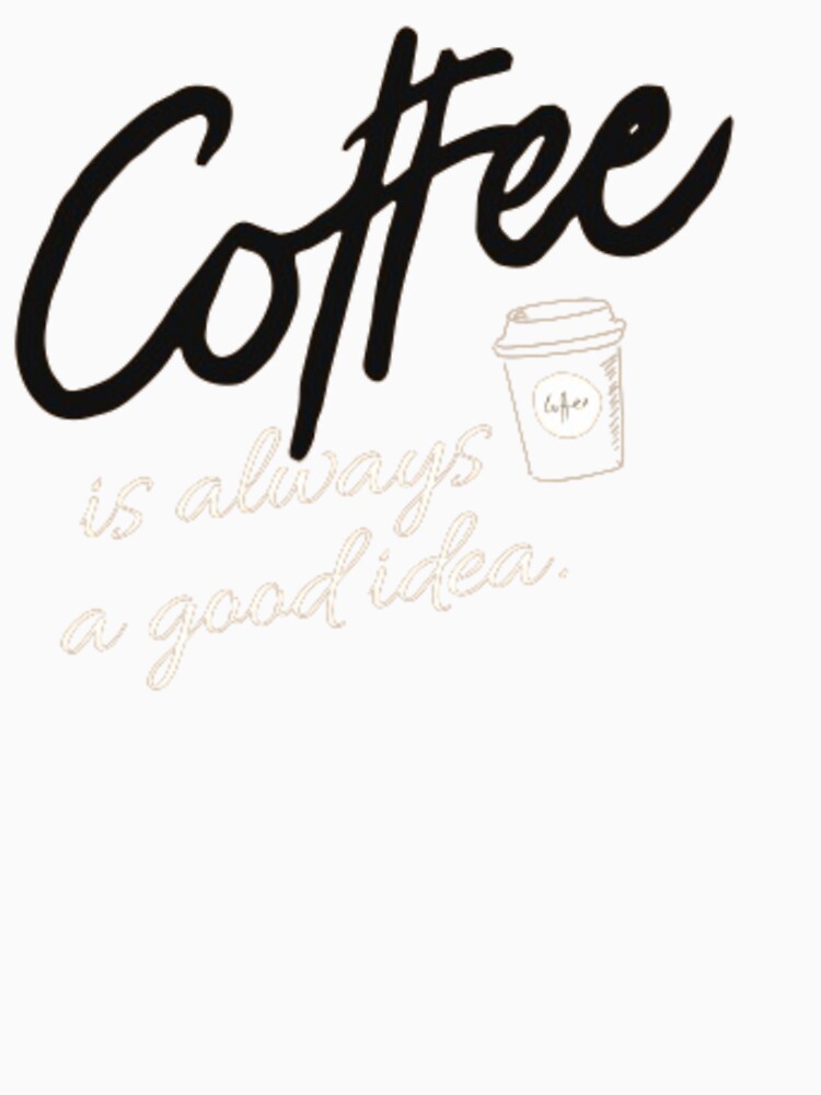 Coffee is always a good idea by TeesCharming