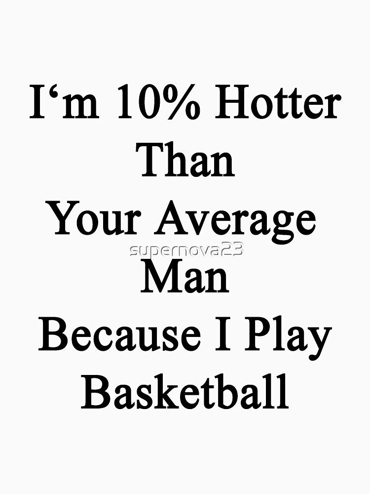 I'm 10% Hotter Than Your Average Man Because I Play Basketball by supernova23 T-Shirts, Hoodie, Sweatshirt (Image 3)