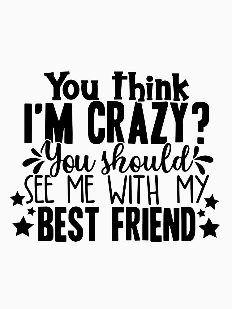 You Think I'M Crazy You Should See Me My Best Friend T-Shirts, Hoodie, Sweatshirt