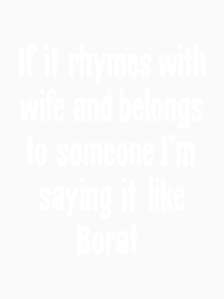 If It Rhymes With Wife and Belongs To Someone I'm Saying It Like Borat by Good-Looking Corpse