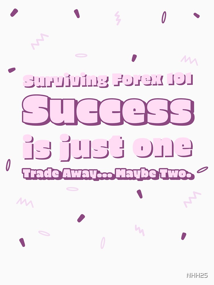 Surviving Forex 101 - Success Is Just One Trade Away - Maybe Two by NHH25 T-Shirts, Hoodie, Sweatshirt (Image 3)