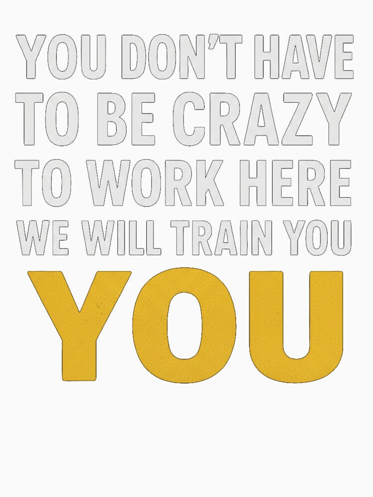 You Don't Have To Be Crazy To Work Here We'll Train You by Meryem Mamouni