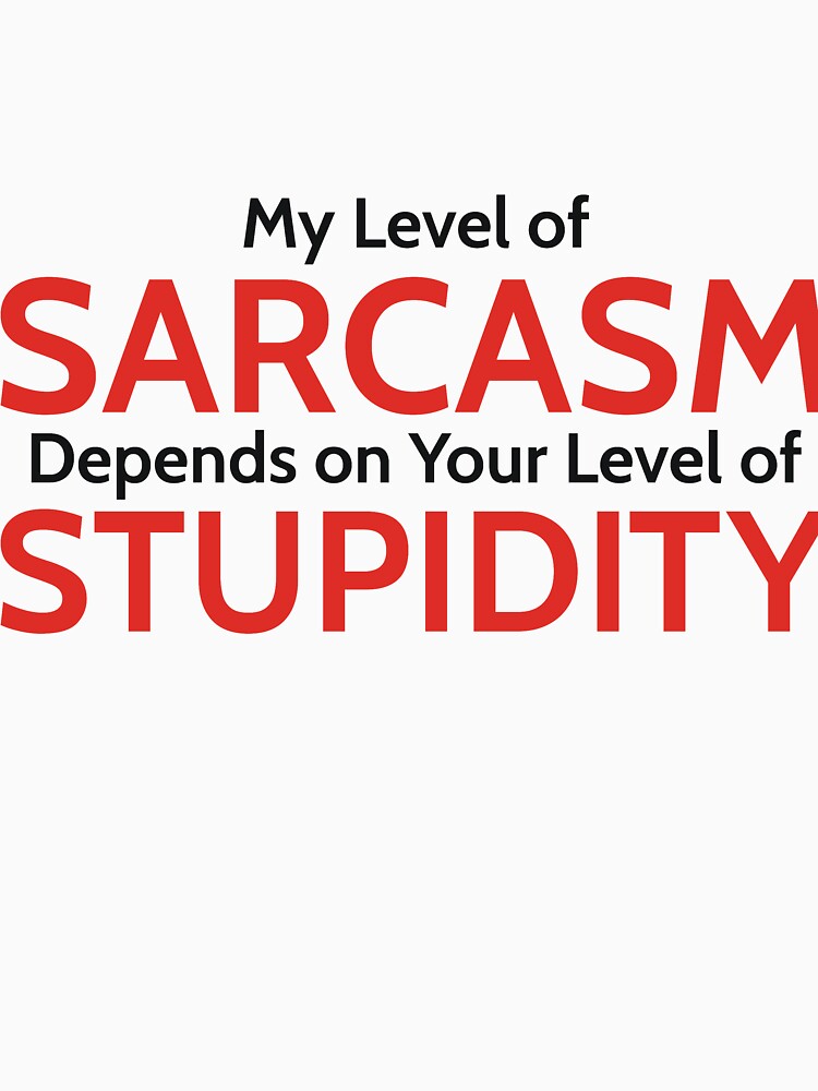 My Level of Sarcasm Depends on Your Level of Stupidity by RedYolk