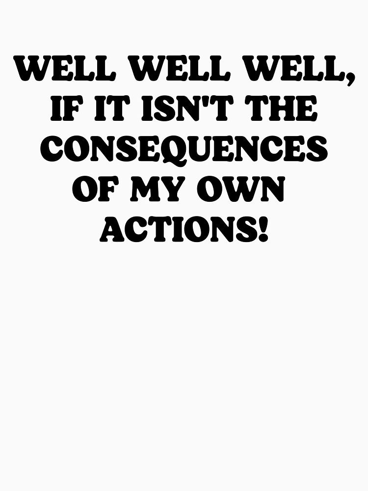 Well Well Well, If It Isn't The Consequences Of My Own Actions - Funny Sarcastic Quotes by kolshi-shop