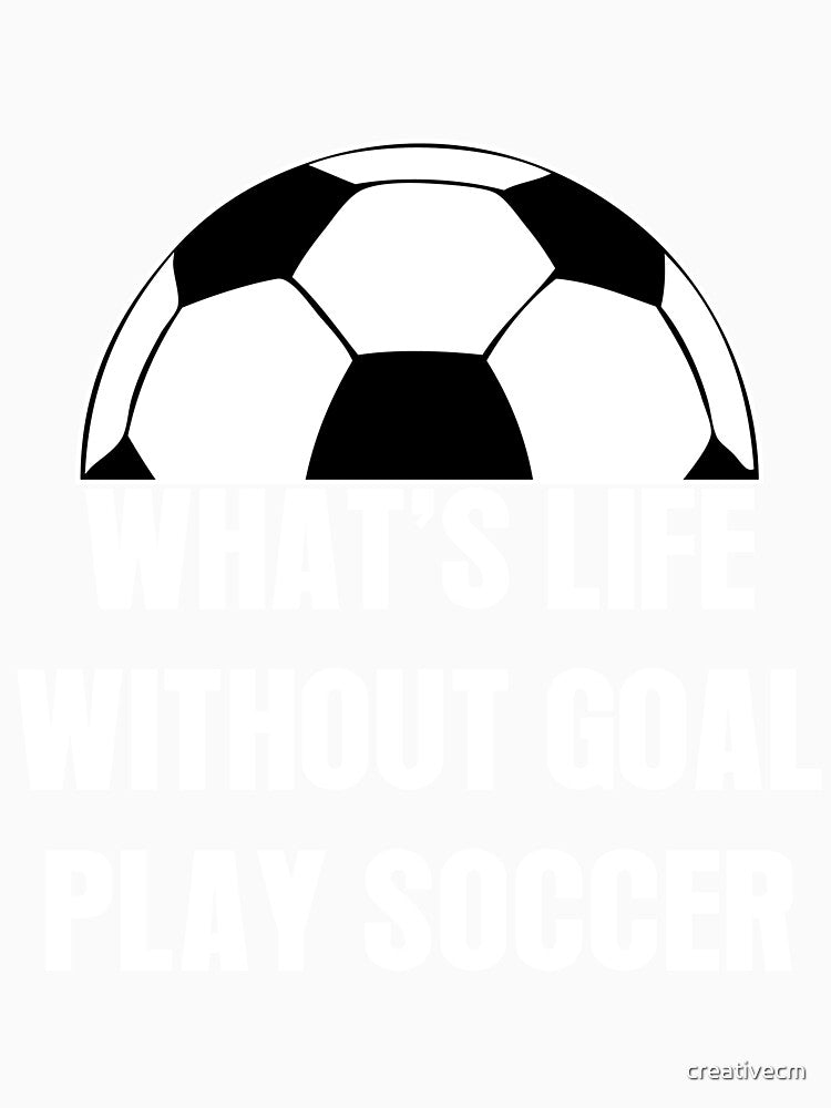 what's life without goal, play soccer by creativecm