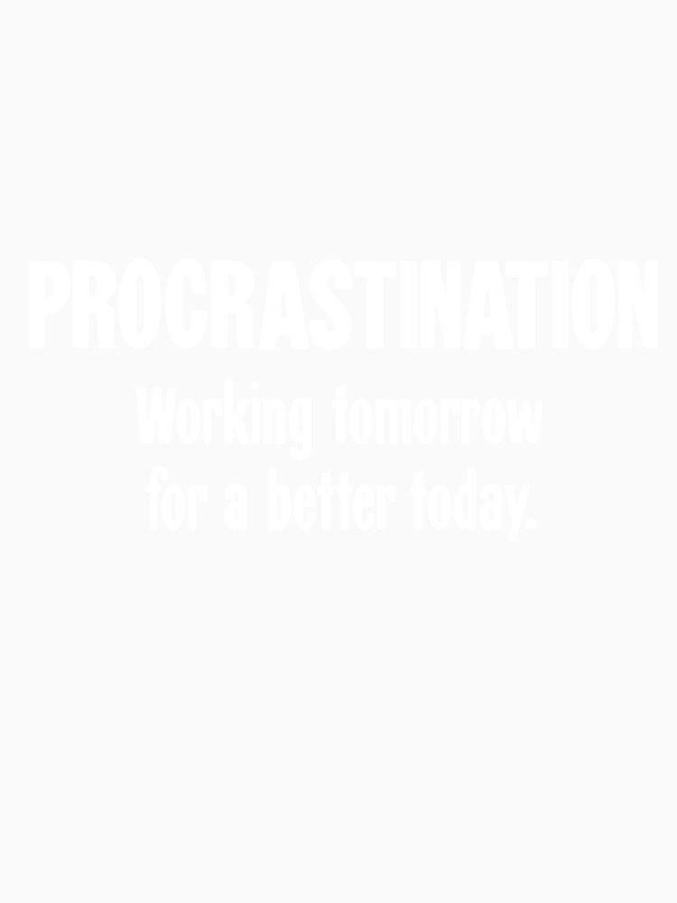 Procrastination: Working Tomorrow For A Better Today by Good-Looking Corpse