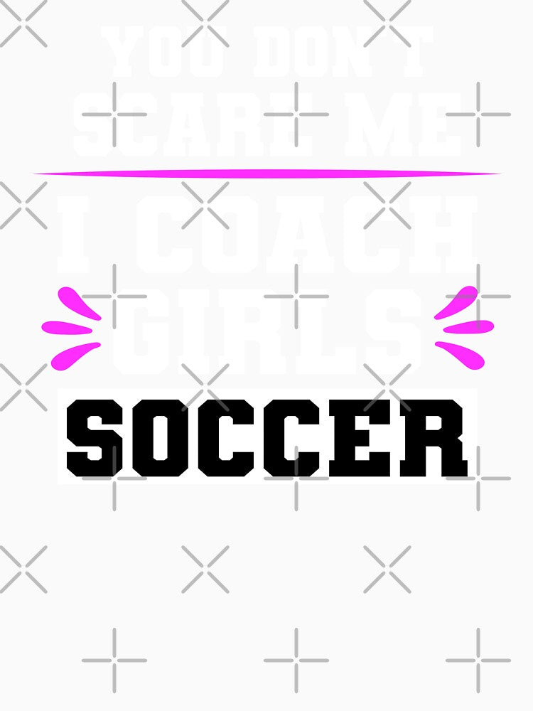 You Don't Scare Me I Coach Girls Soccer by ZiesMerch