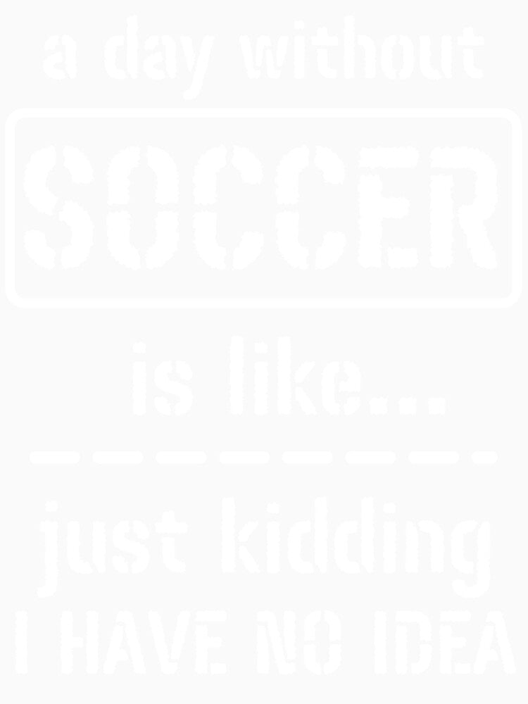 A Day Without Soccer Is Like Just Kidding I Have No Idea by m95sim