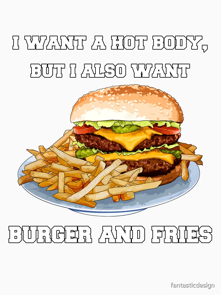 Funny Sarcastic Saying I Want A Hot Body, But I Also Want Burger And Fries by fantasticdesign