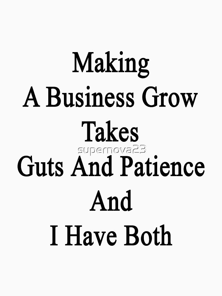 Making A Business Grow Takes Guts And Patience And I Have Both by supernova23 T-Shirts, Hoodie, Sweatshirt (Image 3)