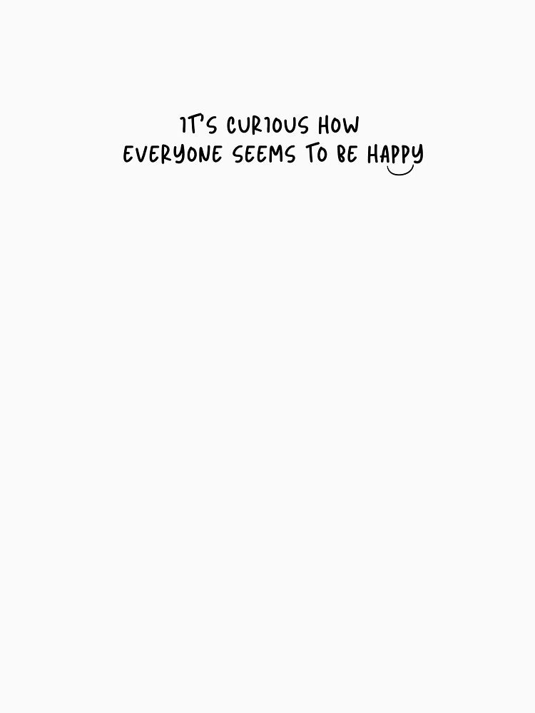 It's Curious How Everyone Seems To Be Happy by koe11 T-Shirts, Hoodie, Sweatshirt | BlankRebels.com (Image 3)