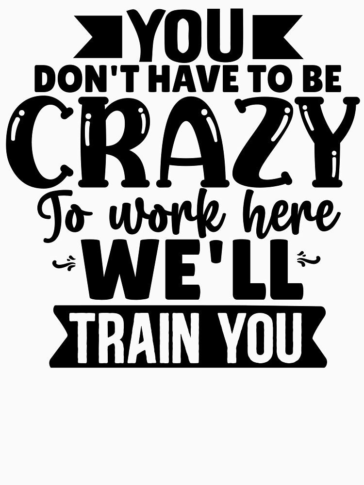 You Don't Have To Be Crazy To Work Here, We'll Train You by Vision Crafted T-Shirts, Hoodie, Sweatshirt (Image 3)
