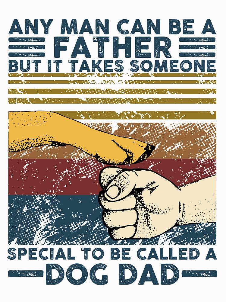 Any Man Can Be A Father Someone Special To Be Called A Dog Dad by DennisVon T-Shirts, Hoodie, Sweatshirt (Image 3)