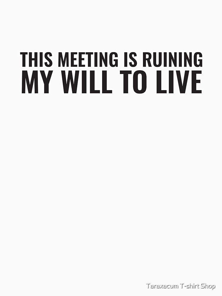 This Meeting Is Ruining My Will To Live Funny Office Humor Shirt by Taraxacum T-shirt Shop