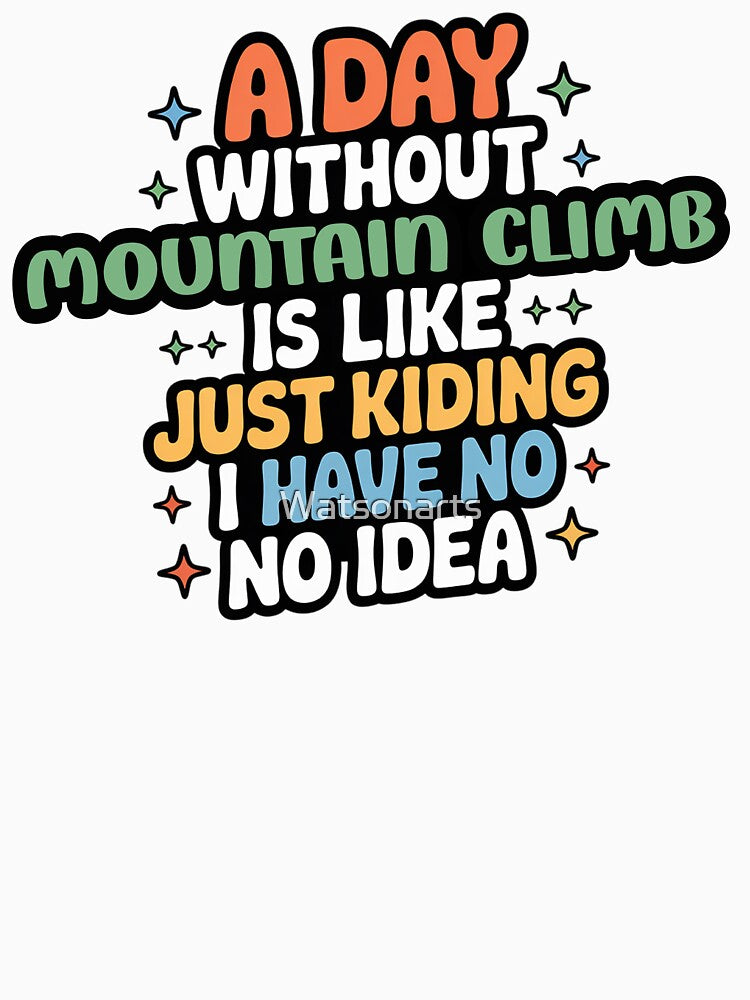 A Day Without Mountain Climb Is Like Just Kidding - Cool & Funny Mountain Climb Lover by Watsonarts T-Shirts,... (Image 3)