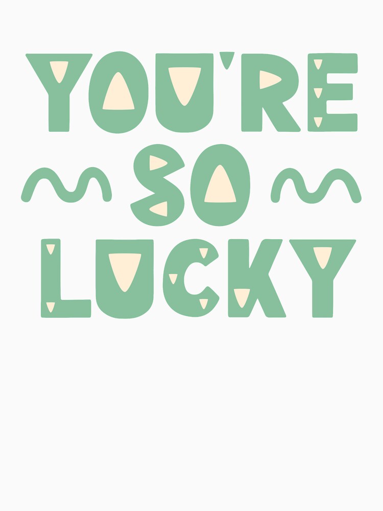 You're so lucky by letterbrighter T-Shirts, Hoodie, Sweatshirt | BlankRebels.com (Image 3)