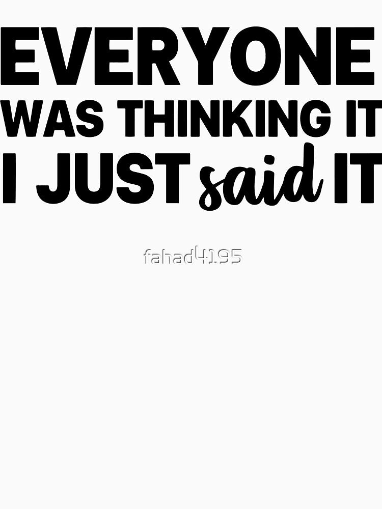 Funny Sarcastic Quote, Everyone was thinking it I just said it by fahad4195 T-Shirts, Hoodie, Sweatshirt (Image 3)