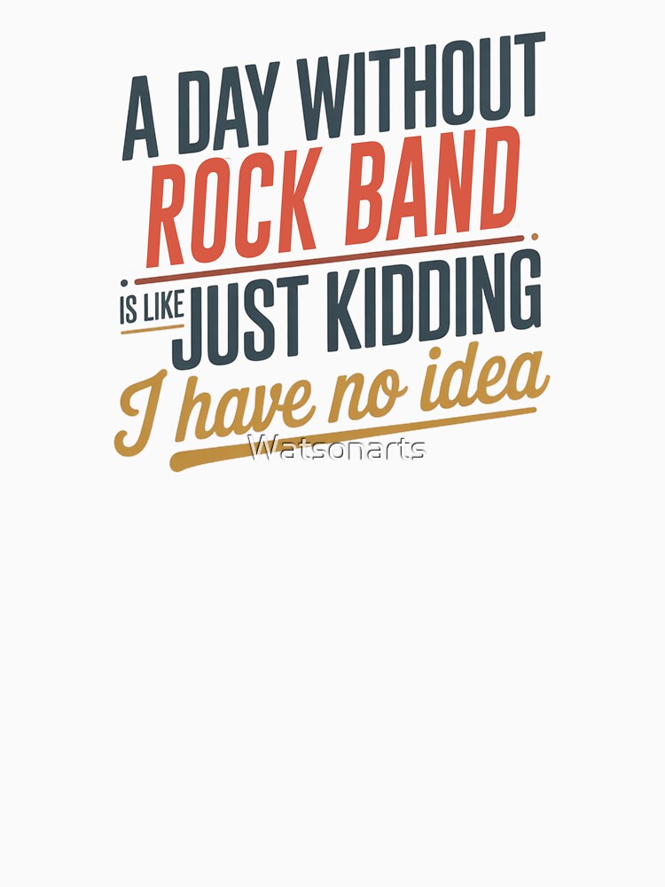 A Day Without Rock Band Is Like Just Kidding - Cool & Funny Rock Band Lover by Watsonarts T-Shirts, Hoodie,... (Image 3)