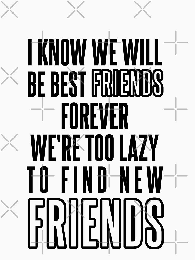 Know We Will Be Best Friends Forever We're Too Lazy To Find New Friends by karimhaddad T-Shirts, Hoodie, Sweatshirt (Image 3)