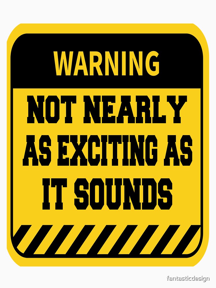 Funny Sarcastic Humor Warning Not Nearly as Exciting as it Sounds by fantasticdesign