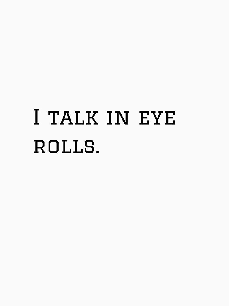 I Talk In Eye Rolls. by nyblydd