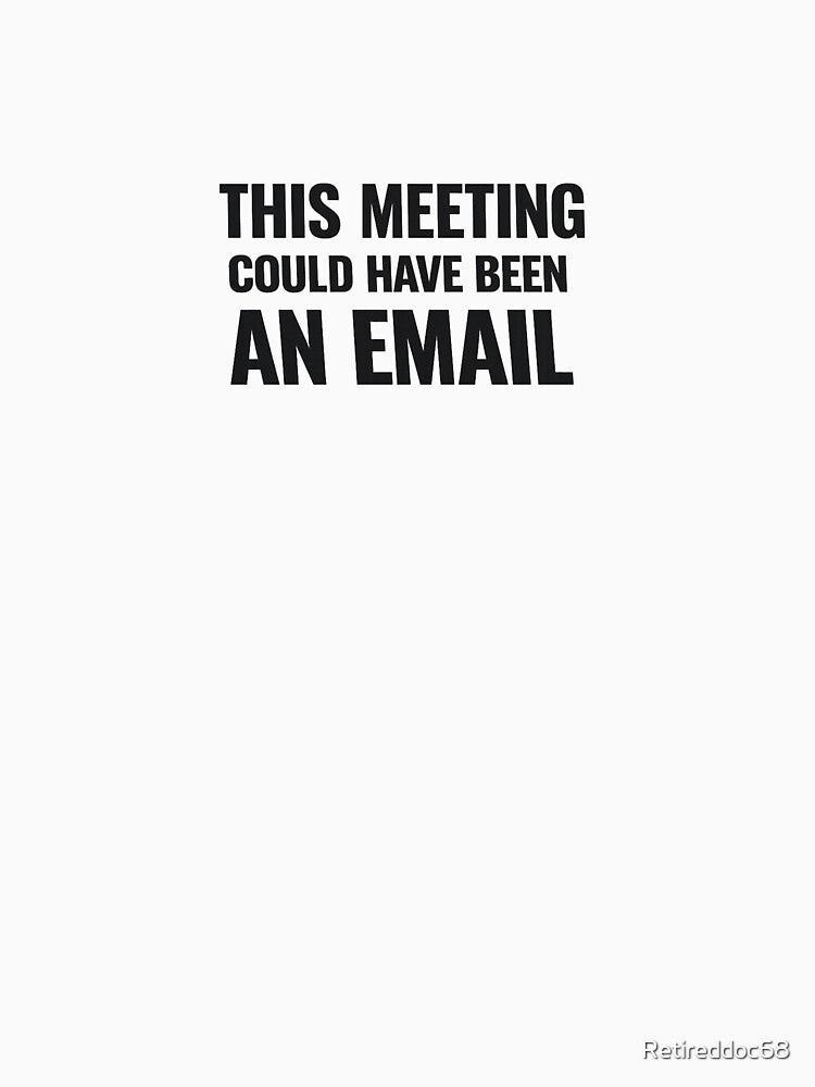 This Meeting Could Have Been an Email by Retireddoc68