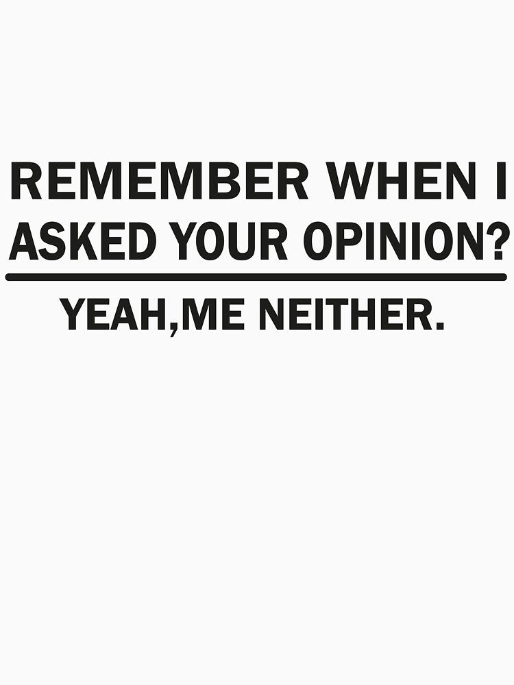 funny remember when i asked for your opinion yeah me neither by mustafamr T-Shirts, Hoodie, Sweatshirt (Image 3)
