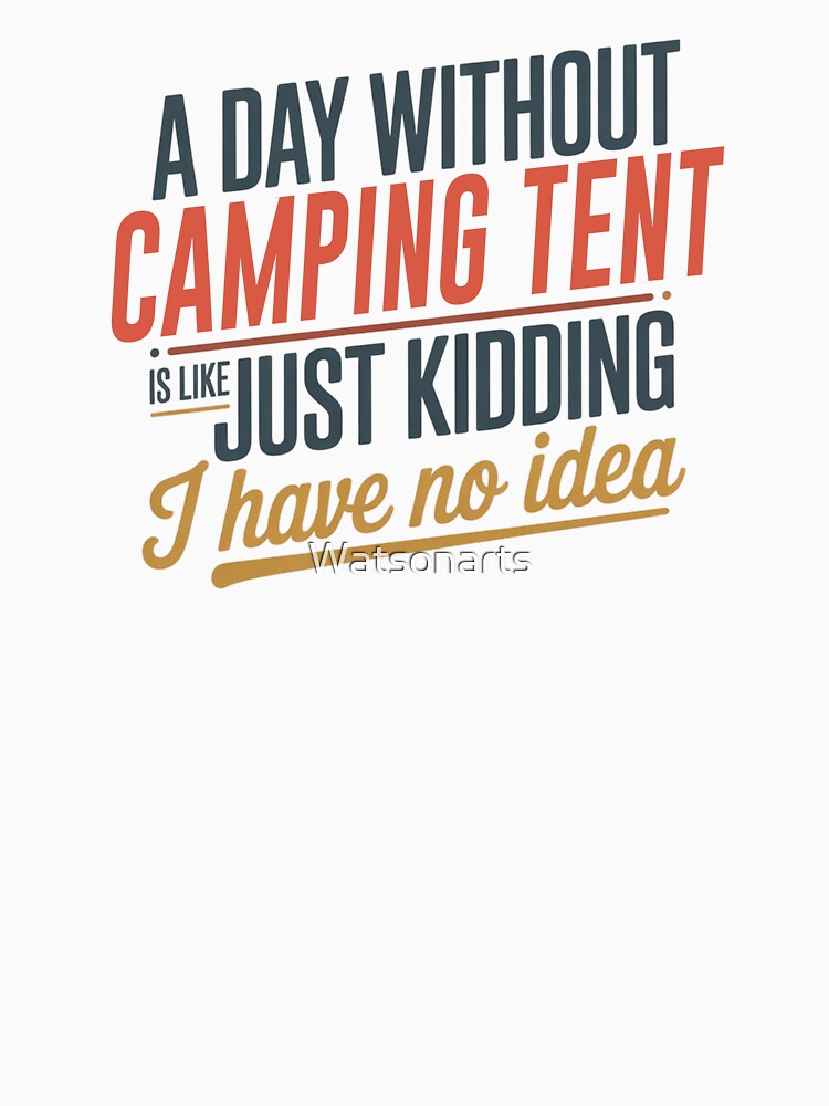 A Day Without Camping Tent Is Like Just Kidding - Cool & Funny Camping Tent Lover by Watsonarts T-Shirts,... (Image 3)