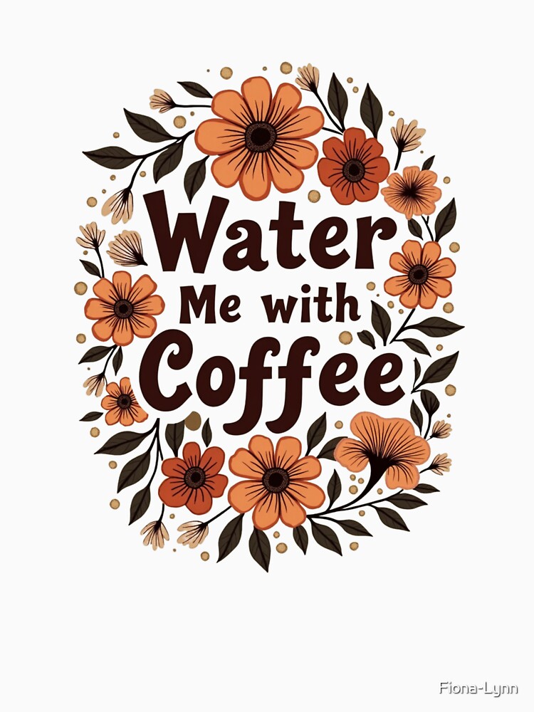 Water Me with Coffee – Caffeinated Floral Design for Plant and Coffee Lovers by Fiona-Lynn Designs T-Shirts,... (Image 3)