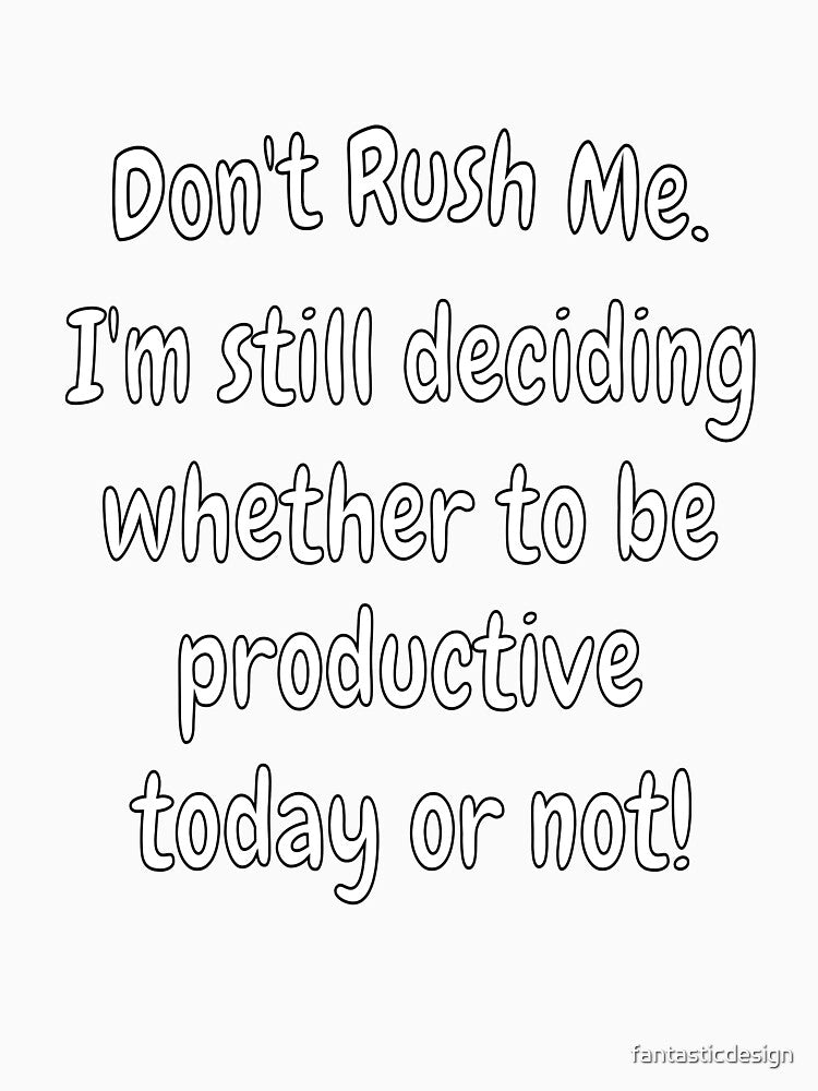 Funny Sarcastic Saying Don’t Rush Me. I’m Still Deciding Whether To Be Productive by fantasticdesign