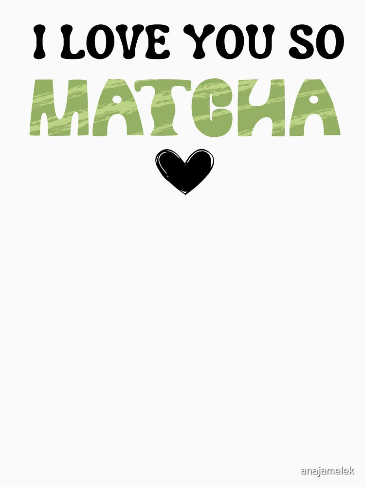 I LOVE YOU SO MATCHA funny gifts idea by anajamelek T-Shirts, Hoodie, Sweatshirt | BlankRebels.com (Image 3)