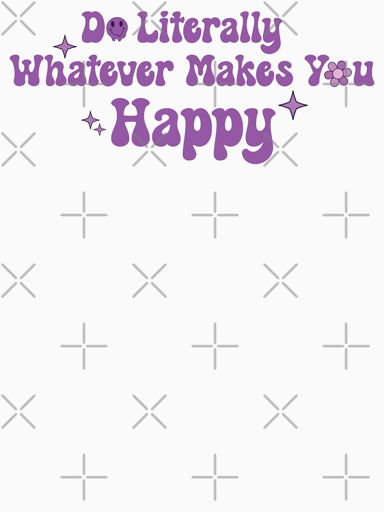 Do Literally Whatever Makes You Happy by KMIKBAL7 T-Shirts, Hoodie, Sweatshirt | BlankRebels.com (Image 3)