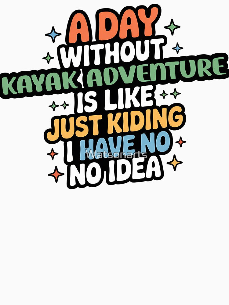 A Day Without Kayak Adventure Is Like Just Kidding - Cool & Funny Kayak Adventure Lover by Watsonarts T-Shirts,... (Image 3)